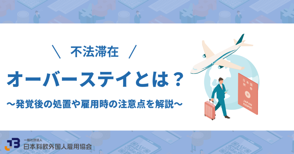 【不法滞在】オーバーステイとは？発覚後の処置や雇用時の注意点を解説