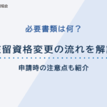 在留資格変更の流れや必要書類を詳しく解説！申請時の注意点も紹介