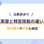 【比較表あり】技能実習と特定技能の違いは？移行要件や手順も解説