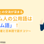ベトナム人の公用語は「ベトナム語」！外国人労働者と日本語で話すコツ