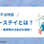 【不法残留】オーバーステイとは？罰則や対処法・雇用時の注意点を解説