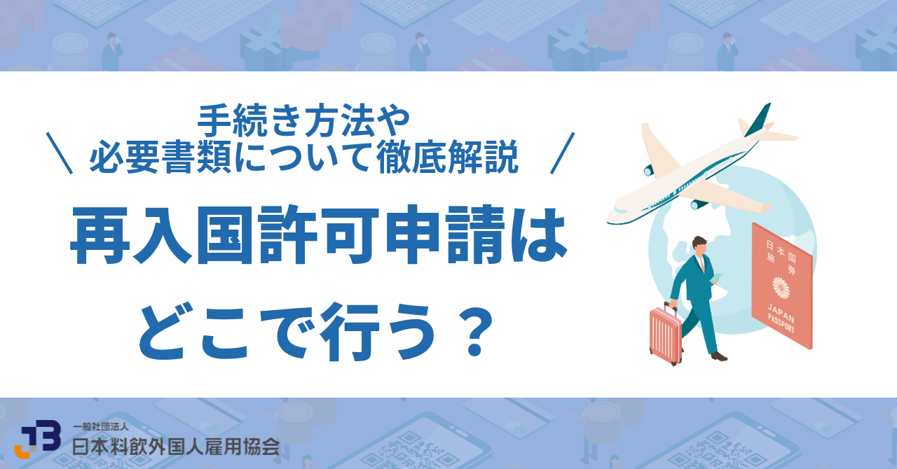 再入国許可申請はどこで行う？手続き方法や必要書類について徹底解説