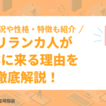 スリランカ人が日本に来る理由を徹底解説！就労状況や性格・特徴も紹介